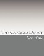 The Calculus Direct: An intuitively Obvious Approach to a Basic Understanding of the Calculus for the Casual Observer