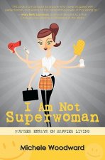 I Am Not Superwoman: Further Essays on Happier Living