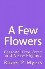 A Few Flowers: Personal Free Verse and A Few Rhymes