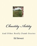 Chastity Astity: And Other Really Dumb Stories