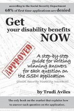 Get Your Disability Benefits Now: A step-by-step guide for writing winning answers for each question on the SSDI application