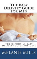 The Baby Delivery Guide For Men: The Definitive Baby Delivery Guide For Guys