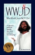 What Would Jesus Not Do?: WWJND? A quick reference guide to making this world less annoying!