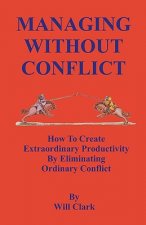Managing Without Conflict: How to Create Extraordinary Productivity by Eliminating Ordinary Conflict