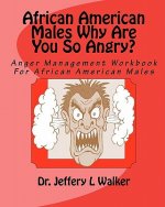 African American Males Why Are You So Angry?: Anger Management Workbook For African American Males