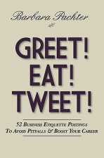 Greet! Eat! Tweet!: 52 Business Etiquette Postings To Avoid Pitfalls and Boost Your Career