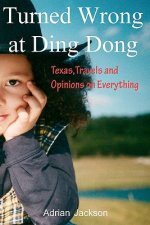 Turned Wrong at Ding Dong: Texas, Travels and Opinions on Everything