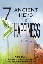 7 Ancient Keys to Happiness: A 90 Day, Lesson-a-Day Guide to Achieving Inner-Bliss