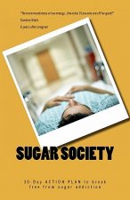 Sugar Society: 30-Day ACTION PLAN to help you and your family break free from sugar addiction and become vibrant, happy, lean, balanc