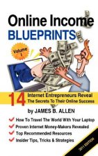 Online Income Blueprints Vol. 1: 14 Internet Entrepreneurs Reveal The Secrets To Their Online Success