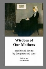 Wisdom of Our Mothers: Stories and poems by daughters and sons