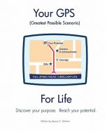 Your GPS Greatest Possible Scenario For Life: Discover your purpose. Reach your full potential.