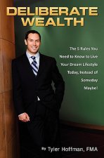 Deliberate Wealth: The 5 Rules You Need to Know to Live Your Dream Lifestyle Today, Instead of Someday Maybe