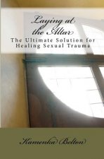 Laying at the Altar: The Ultimate Solution for Healing Sexual Trauma
