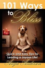 101 Ways to Bliss: Quick and Easy Tips for Leading a Joyous Life!