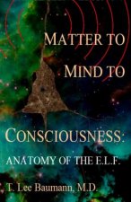 Matter to Mind to Consciousness: Anatomy of the E.L.F.