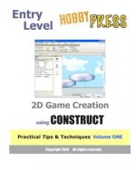 Entry Level 2D Game Creation using CONSTRUCT: Practical Tips & Techniques Volume ONE