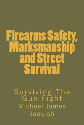 Firearms Safety, Marksmanship and Street Survival: Surviving The Gun Fight