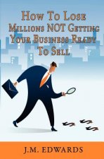 How To Lose Millions NOT Getting Your Business Ready To Sell
