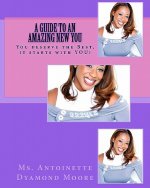 A Guide to an Amazing New You: You deserve the Best, it starts with YOU!