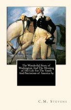The Wonderful Story of Washington And The Meaning of His Life For The Youth And Patriotism of America by
