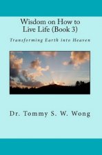 Wisdom on How to Live Life (Book 3): Transforming Earth Into Heaven