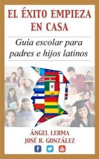 El Exito Empieza en Casa: Guia escolar para padres e hijos latinos
