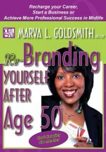 Re-Branding Yourself after Age 50: Re-Charge your Career, Start a Business or Achieve More Professional Success in Midlife