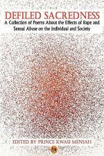 Defiled Sacredness: A Collection of Poems About the Effects of Rape and Sexual Abuse on the Individual and Society