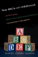 The ABCs of Childhood: Active Play, Best Educational Practices, and Consistent Discipline: Rewind, Rewire and Reward, Revised Edition