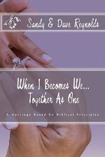 When I Becomes We... Together As One: A Marriage Based On Biblical Principles