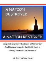 A Nation Destroyed: A Nation Restored: Inspirations from the book of Nehemiah And Comparisons to the Rebirth of a Godly Modern Day America