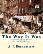 The Way It Was: Old World Italian Recipes For New World Cooks