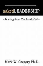 Naked Leadership: Leading From The Inside Out