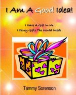 I Am A Good Idea!: I Have A Gift Within Me! I Carry Gifts The World Needs!