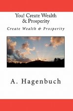 You! Create Wealth & Prosperity: Create Wealth & Prosperity