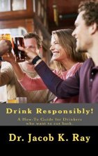 Drink Responsibly!: A How-To Guide for Drinkers who want to cut back.