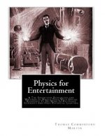 Physics for Entertainment: & The Inventions Researches and Writings of Nikola Tesla With Special Reference To His Work In Polyphase Currents And