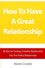 How To Have A Great Relationship: 96 Tips For Turning A Healthy Relationship Into The Perfect Relationship