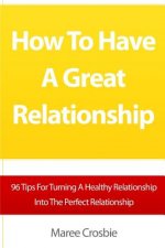 How To Have A Great Relationship: 96 Tips For Turning A Healthy Relationship Into The Perfect Relationship