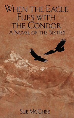 When the Eagle Flies with the Condor: A Novel of the Sixties