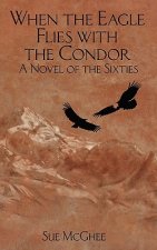 When the Eagle Flies with the Condor: A Novel of the Sixties