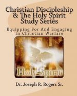 Christian Discipleship And The Holy Spirit Study Series: Equipping For And Engaging In Christian Warfare