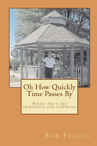 Oh How Quickly Time Passes By: Poems that are humorous and inspiring