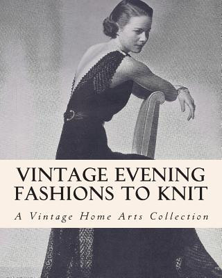 Vintage Evening Fashions to Knit: A Collection of 30 Vintage Knitting Patterns from the 30s, 40s & 50s