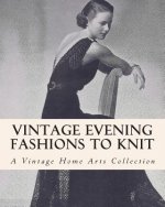 Vintage Evening Fashions to Knit: A Collection of 30 Vintage Knitting Patterns from the 30s, 40s & 50s