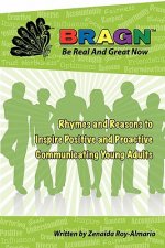 Bragn - Be Real and Great Now: Rhymes and Reasons to Inspire Positive and Proactive Communicating Young Adults