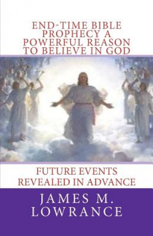 End-Time Bible Prophecy a Powerful Reason to Believe in God: Future Events Revealed in Advance