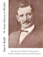 From Slavery to Wealth.: The Life of Scott Bond. The Rewards of Honesty, Industry, Economy and Perseverance