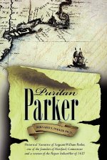 Puritan Parker: Historical Narrative of Sergeant William Parker, one of the founders of Hartford, Connecticut and a veteran of the Peq